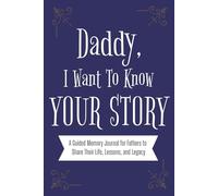 Daddy, I Want To Know Your Story.: A Guided Memory Journal for Fathers to Share Their Life, Lessons, and Legacy