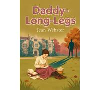 Daddy-Long-Legs: An Orphan's Secret Letters to Her Mysterious Benefactor Blossom Into a Slow-Burn, Opposites-Attract Love Story - A Clean Classic Age-Gap Romance