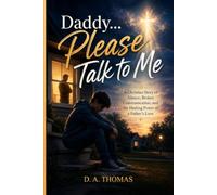 Daddy...Please Talk To Me: Restoring Father-Child Relationships Through Faith, Love, and Honest Conversation