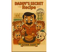 Daddy's Secret Recipe: 99 Fast & Fun Meals Even the Busiest Dad Can Cook