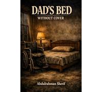 Dad's Bed Without Cover: A Novel of Memory, Fathers, and the Dawn of Hope - Not Just an Ending, But a Beginning of Care - Where Fiction Meets Your Own Story
