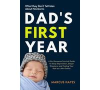 Dad's First Year: What They Don't Tell Men About Newborns: A No-Nonsense Survival Guide to Sleep Deprivation, Diaper Disasters, and Finding Your Role as a New Father