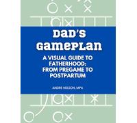 Dad's Gameplan: A Visual Guide to Fatherhood: From Pregame to Postpartum