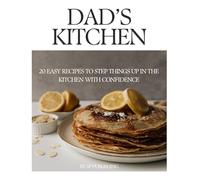 Dad's Kitchen - 20 Easy Recipes to Build Confidence: A no-stress, easy step-by-step guide to great meals | 8.5 x 11 inches, 46 pages | 20 Recipes … Gift for Busy Dads, Learning to Cook