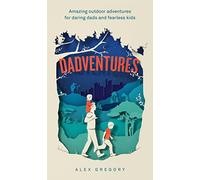 Dadventures: Amazing Outdoor Adventures for Daring Dads and Fearless Kids - The Ultimate Guide for Fathers Who Seek Thrills, Fun, and Unforgettable Memories