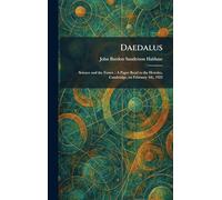 Daedalus: Science and the Future: A Paper Read to the Heretics, Cambridge, on February 4th, 1923