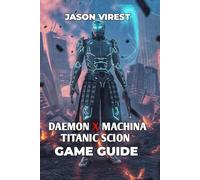 Daemon X Machina Titanic Scion Game Guide: Unlock Secrets, Conquer Bosses, and Unleash Your Arsenal for Ultimate Combat Success