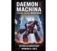 Daemon X Machina: Titanic Scion - Master Guide: From Beginner Tips to Advanced Strategies, Build, Combat, and Conquer Every Mission