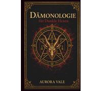 Dämonologie für Dunkle Hexen: Ein Leitfaden zu Dämonen, Pakten und Infernalischen Geistern (Die Reihe Schwarze Magie)