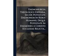 Daemonurgia Theologice Expensa, Seu De Potestate Daemonum In Rebus Humanis, Deque Potestate In Daemones A Christo Ecclesiae Relicta...