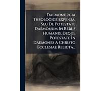 Daemonurgia Theologice Expensa, Seu De Potestate Daemonum In Rebus Humanis, Deque Potestate In Daemones A Christo Ecclesiae Relicta...