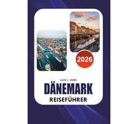 DÄNEMARK REISEFÜHRER 2026: Der ultimative Insider Guide für Kopenhagen, Märchenburgen, versteckte Perlen, malerische Inseln, Wikingererbe, lokale Küche, clevere Reiserouten und stressfreie Reisen