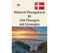 Dänisch Übungsbuch B1 250 Übungen mit Lösungen: „Grammatik, Verben, Lesen und Schreiben effektiv trainieren - der komplette Leitfaden für dein B1-Niveau