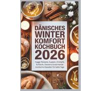 Dänisches Winter Komfort Kochbuch 2026: Hygge-Rezepte, Suppen, Eintöpfe, Aufläufe, Desserts & wärmende nordische Klassiker für kalte Tage