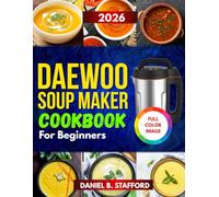 Daewoo Soup Maker Cookbook For Beginners: Easy, Foolproof Recipes with Color Photos for Quick, Healthy Homemade Stews