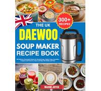 Daewoo Soup Maker Recipe Book UK: 300 Delicious Homemade Recipes for Smooth Soups, Chunky Soups, Smoothies, Compotes and Preserves, Sauces and Dips, Hot Drinks and More
