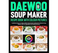 Daewoo Soup Maker Recipe Book With Colour Pictures: Traditional, Easy-to-Follow, British Homemade Cookbook for Daewoo Soup Makers With UK Ingredients and Measurements