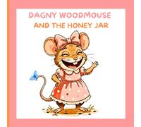 DAGNY WOODMOUSE AND THE HONEY JAR: A Willowroot Wood Story; Book 2 of The Misadventures of Dagny Woodmouse