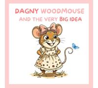 DAGNY WOODMOUSE AND THE VERY BIG IDEA: A Willowroot Wood Story | Book 1 of The Misadventures of Dagny Woodmouse