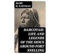 Dahcotah: Life And Legends Of The Sioux Around Fort Snelling (ebook)