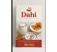 Dahi: The Versatile Ingredient for Every Kitchen: 100+ Recipes for Delicious Dishes, from Breakfast to Dessert