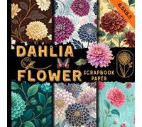 Dahlia flower scrapbook paper: botanical floral patterns for scrapbooking, junk journals, card making, decoupage, collage art, DIY crafts and decorative paper projects