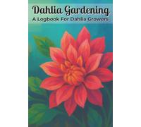 Dahlia Gardening A Logbook for Dahlia Growers: Garden Planner with Easy To Read Print about Dahlias, Flowers, and Plants | 6x9 inches, 115 Pages | 100 ... Dahlia Organizer,and Gift for Gardeners