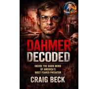 Dahmer Decoded: Inside the Dark Mind of America’s Most Feared Predator (DECODED by Craig Beck)
