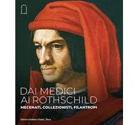 Dai Medici ai Rothschild. Mecenati, collezionisti, filantropi. Ediz. illustrata (Arte antica)