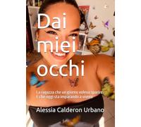 Dai miei occhi: La ragazza che un giorno voleva sparire. E che oggi sta imparando a vivere