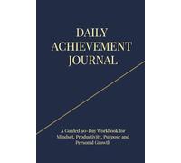 Daily Achievement Journal: A Guided 90-Day Workbook for Mindset, Productivity, Purpose, and Personal Growth