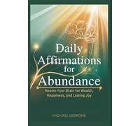 Daily Affirmations for Abundance: Rewire Your Brain for Wealth, Happiness, and Lasting Joy