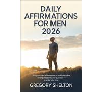Daily Affirmations For Men 2026: 365 Grounded Affirmations to Build Discipline, Strong Emotions, and Purpose-One Day at a Time