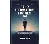 Daily Affirmations for Men 2026: Motivational Guidance to Support Self-Belief, Emotional Stability, Purpose, and Everyday Focus