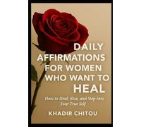 DAILY AFFIRMATIONS FOR WOMEN WHO WANT TO HEAL: "How to Heal, Rise, and Step Into Your True Self"