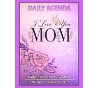 Daily Agenda “I Love You Mom”: Daily Planner for Scheduling, To-Do Lists, Appointments and Organization | 120 Pages | Large 8.5 x 11 Planner for Busy ... priorities, plan routines, track tasks.