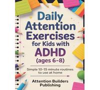 Daily Attention Exercises for Kids with ADHD (ages 6-8): Simple 10-15 minute routines to use at home