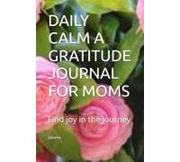 DAILY CALM A GRATITUDE JOURNAL FOR MOMS: Find joy in the journey
