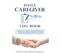 Daily Caregiver Log Book: A Daily Care Log for Tracking Medications, Meals, Mood, Sleep & Elder Care Notes