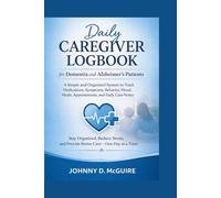 DAILY CAREGIVER LOGBOOK FOR DEMENTIA AND ALZHEIMER’S PATIENTS: A Simple and Organized System to Track Medications, Symptoms, Behavior, Mood, Meals, Appointments, and Daily Care Notes