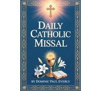 Daily Catholic Missal: How to Follow the Mass Step by Step and Understand Readings, Prayers, and Rituals for Daily Worship Even if You Are New to Catholic Traditions and Liturgy Practice