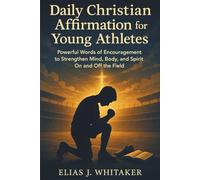 Daily Christian Affirmation for Young Athletes: Powerful Words of Encouragement to Strengthen Mind, Body, and Spirit On and Off the Field
