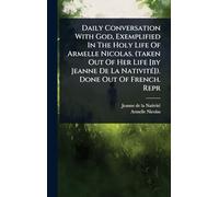 Daily Conversation With God, Exemplified In The Holy Life Of Armelle Nicolas. (taken Out Of Her Life [by Jeanne De La NativitÃ(c)]). Done Out Of French. Repr