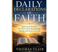 Daily Declarations of Faith: Speak God's Promises Over Your Life for Breakthrough, Healing, and Victory Every Day