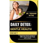 DAILY DETOX: GENTLE HEALTH RESET: Simple Food, Lifestyle, and Self-Care Habits to Cleanse Your Body Without Fads or Extremes