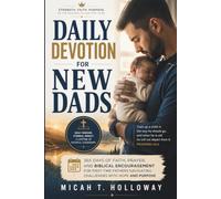 Daily Devotion For New Dads: 365 Days of Faith, Prayer, and Biblical Encouragement for First-Time Fathers Navigating Challenges with Hope and Purpose