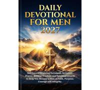 DAILY DEVOTIONAL FOR MEN 2027: 365 Days of Inspiring Devotions, Scripture, Prayer, Biblical Wisdom, and Spiritual Growth to Help You Become a Man of Faith, Purpose, Courage and Integrity.