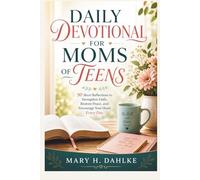 DAILY DEVOTIONAL FOR MOMS OF TEENS: 90 Short Reflections to Strengthen Faith, Restore Peace, and Encourage Your Heart Every Day