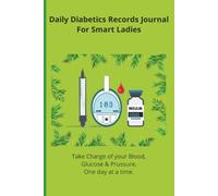 Daily Diabetics Records Journal For Smart Ladies: Take Charge of your Blood, Glucose & Prussure, One day at a time.