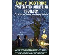 DAILY DOCTRINE SYSTEMATIC CHRISTIAN THEOLOGY For Devoted Teens and Young Adults: Honest Biblical Teaching for Answering Life’s Biggest Questions, Deepening Faith, Understanding What You Believe & Why